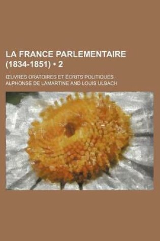 Cover of La France Parlementaire (1834-1851) (2); Uvres Oratoires Et Ecrits Politiques