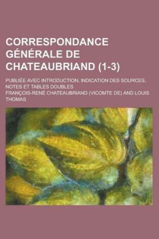 Cover of Correspondance Generale de Chateaubriand; Publiee Avec Introduction, Indication Des Sources, Notes Et Tables Doubles (1-3 )