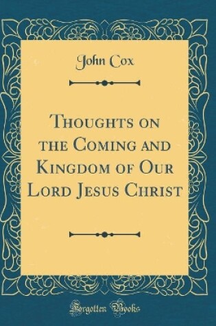 Cover of Thoughts on the Coming and Kingdom of Our Lord Jesus Christ (Classic Reprint)