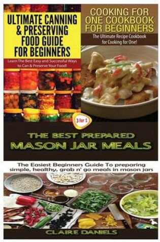 Cover of Ultimate Canning & Preserving Food Guide for Beginners & Cooking for One Cookbook for Beginners & The Best Prepared Mason Jar Meals