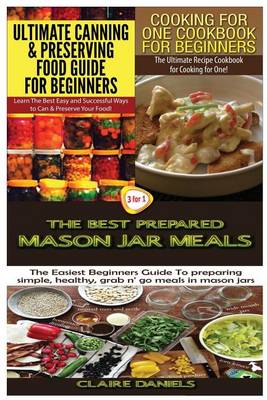 Cover of Ultimate Canning & Preserving Food Guide for Beginners & Cooking for One Cookbook for Beginners & The Best Prepared Mason Jar Meals