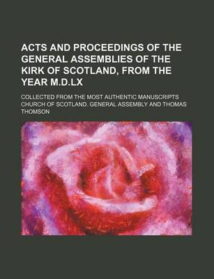 Book cover for Acts and Proceedings of the General Assemblies of the Kirk of Scotland, from the Year M.D.LX; Collected from the Most Authentic Manuscripts