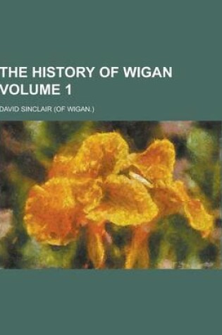 Cover of The History of Wigan Volume 1