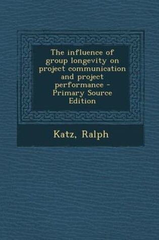 Cover of The Influence of Group Longevity on Project Communication and Project Performance - Primary Source Edition