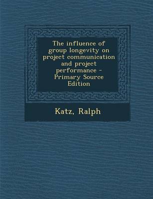 Book cover for The Influence of Group Longevity on Project Communication and Project Performance - Primary Source Edition