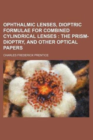 Cover of Ophthalmic Lenses, Dioptric Formulae for Combined Cylindrical Lenses; The Prism-Dioptry, and Other Optical Papers