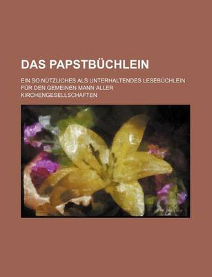 Book cover for Das Papstbuchlein; Ein So Nutzliches ALS Unterhaltendes Lesebuchlein Fur Den Gemeinen Mann Aller Kirchengesellschaften