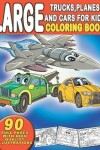 Book cover for Large Trucks, Planes and Cars For Kids Coloring Book