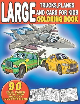 Book cover for Large Trucks, Planes and Cars For Kids Coloring Book