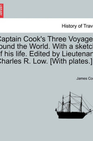 Cover of Captain Cook's Three Voyages Round the World. with a Sketch of His Life. Edited by Lieutenant Charles R. Low. [With Plates.]