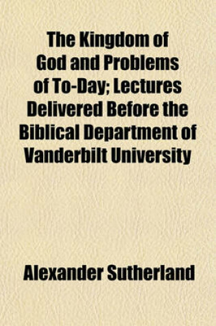 Cover of The Kingdom of God and Problems of To-Day; Lectures Delivered Before the Biblical Department of Vanderbilt University