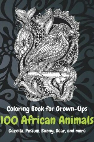 Cover of 100 African Animals - Coloring Book for Grown-Ups - Gazella, Possum, Bunny, Bear, and more