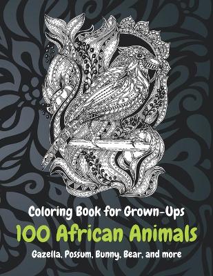 Cover of 100 African Animals - Coloring Book for Grown-Ups - Gazella, Possum, Bunny, Bear, and more