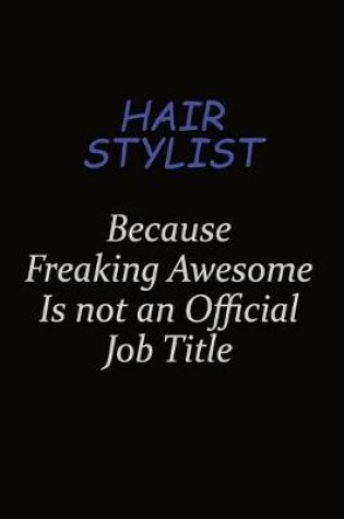 Cover of Hair Stylist Because Freaking Awesome Is Not An Official Job Title