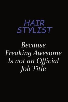 Book cover for Hair Stylist Because Freaking Awesome Is Not An Official Job Title