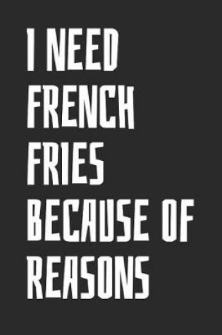 Cover of I Need French Fries Because Of Reasons