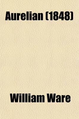 Book cover for Aurelian; Or Rome in the Third Century in Letters of Lucius M. Piso [I.E. W. Ware] from Rome, to Fausta, the Daughter of Gracchus, at Palmyra Volume 2