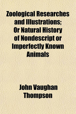 Book cover for Zoological Researches and Illustrations; Or Natural History of Nondescript or Imperfectly Known Animals