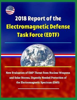 Book cover for 2018 Report of the Electromagnetic Defense Task Force (Edtf) - New Evaluation of Emp Threat from Nuclear Weapons and Solar Storms, Urgently Needed Protection of the Electromagnetic Spectrum (Ems)