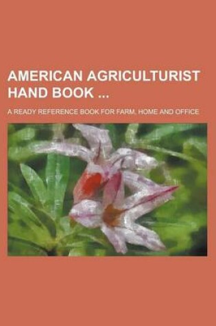 Cover of American Agriculturist Hand Book; A Ready Reference Book for Farm, Home and Office