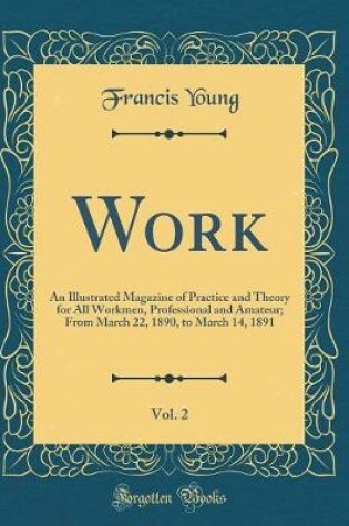 Cover of Work, Vol. 2: An Illustrated Magazine of Practice and Theory for All Workmen, Professional and Amateur; From March 22, 1890, to March 14, 1891 (Classic Reprint)