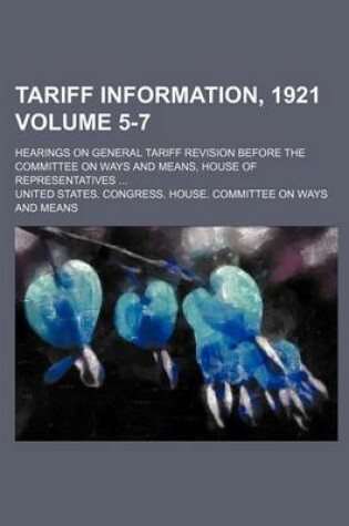 Cover of Tariff Information, 1921; Hearings on General Tariff Revision Before the Committee on Ways and Means, House of Representatives Volume 5-7