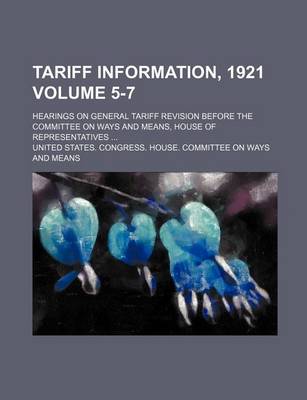 Book cover for Tariff Information, 1921; Hearings on General Tariff Revision Before the Committee on Ways and Means, House of Representatives Volume 5-7