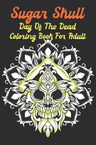 Cover of Sugar Skull Day Of The Dead Coloring Book For Adult