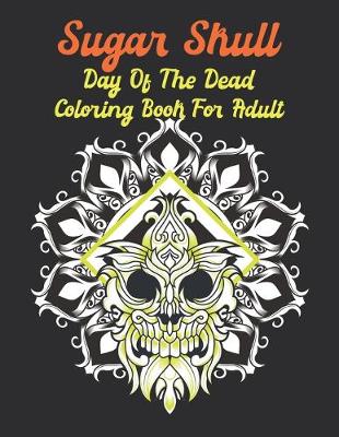 Book cover for Sugar Skull Day Of The Dead Coloring Book For Adult