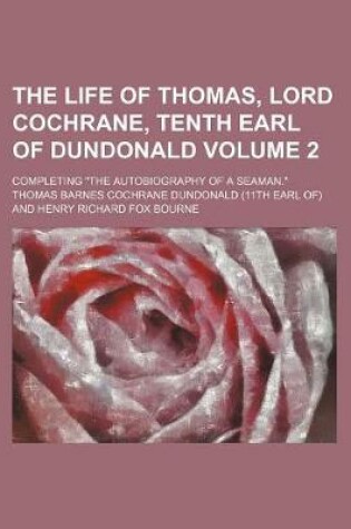 Cover of The Life of Thomas, Lord Cochrane, Tenth Earl of Dundonald; Completing the Autobiography of a Seaman. Volume 2