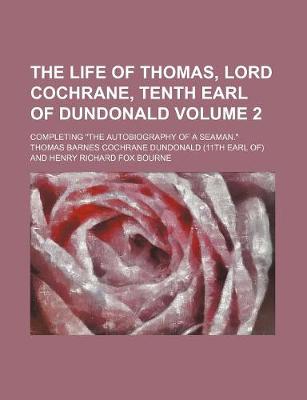 Book cover for The Life of Thomas, Lord Cochrane, Tenth Earl of Dundonald; Completing the Autobiography of a Seaman. Volume 2