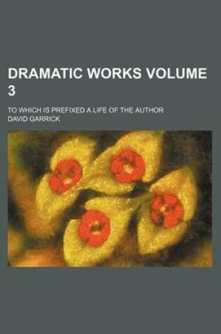 Cover of Dramatic Works Volume 3; To Which Is Prefixed a Life of the Author