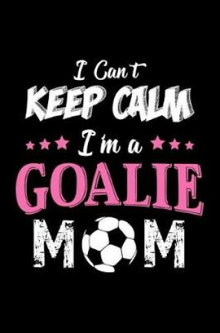 Cover of I Can't Keep Calm I'm a Goalie Mom