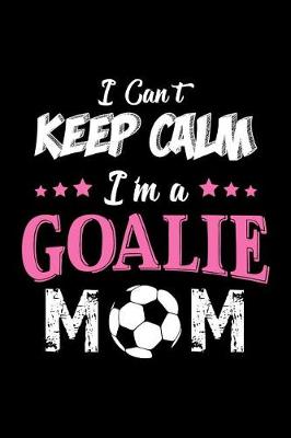 Book cover for I Can't Keep Calm I'm a Goalie Mom