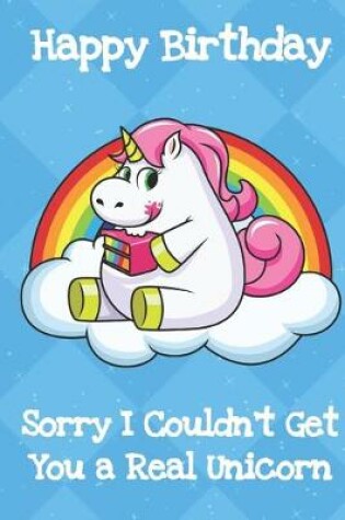 Cover of Happy Birthday Sorry I Couldnt Get You A Real Unicorn