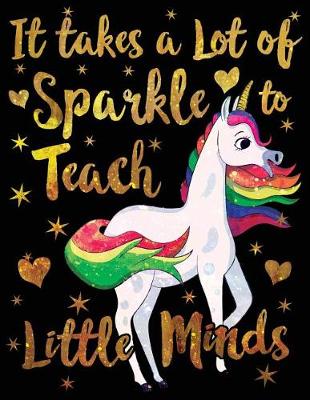 Book cover for It Takes a Lot of Sparkle to Teach Little Minds Notebook Unicorn Gold