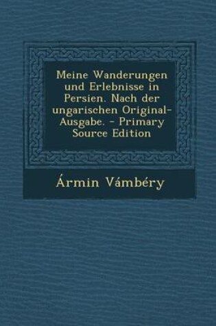 Cover of Meine Wanderungen Und Erlebnisse in Persien. Nach Der Ungarischen Original-Ausgabe.