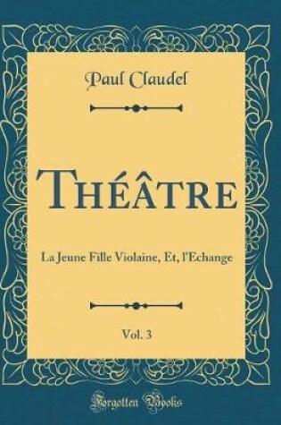 Cover of Théâtre, Vol. 3: La Jeune Fille Violaine, Et, l'Échange (Classic Reprint)