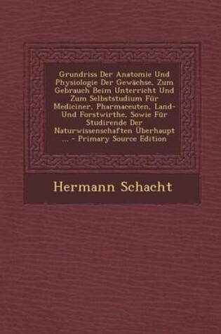 Cover of Grundriss Der Anatomie Und Physiologie Der Gewachse, Zum Gebrauch Beim Unterricht Und Zum Selbststudium Fur Mediciner, Pharmaceuten, Land- Und Forstwirthe, Sowie Fur Studirende Der Naturwissenschaften Uberhaupt ...