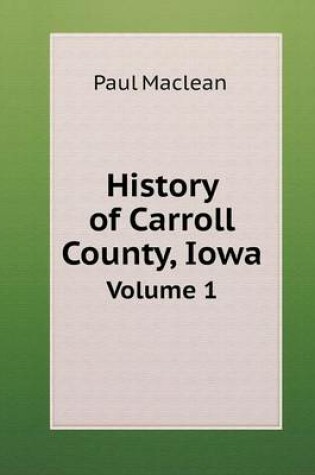 Cover of History of Carroll County, Iowa Volume 1