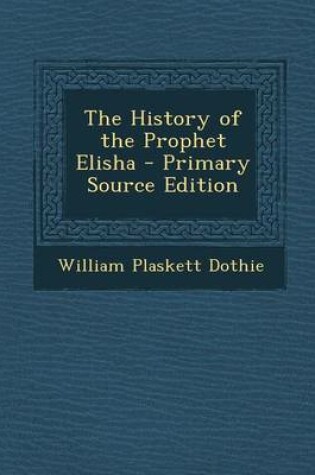 Cover of The History of the Prophet Elisha - Primary Source Edition