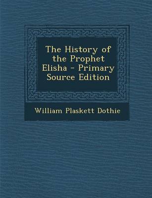 Cover of The History of the Prophet Elisha - Primary Source Edition