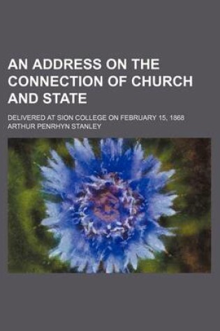 Cover of An Address on the Connection of Church and State; Delivered at Sion College on February 15, 1868