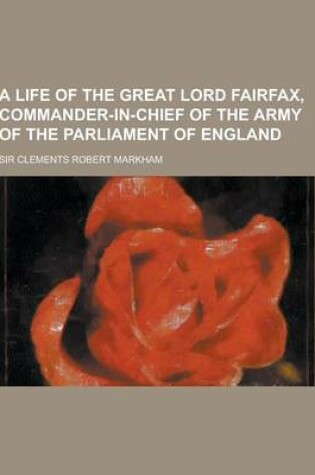 Cover of A Life of the Great Lord Fairfax, Commander-In-Chief of the Army of the Parliament of England