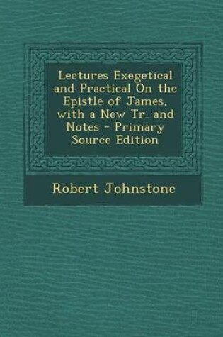 Cover of Lectures Exegetical and Practical on the Epistle of James, with a New Tr. and Notes - Primary Source Edition