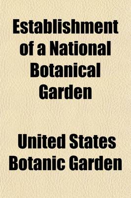 Book cover for Establishment of a National Botanical Garden; Hearing Before a Joint Committee on the Library, Congress of the United States, Sixty-Sixth Congress, Second Session, on S. 497, a Bill to Increase the Area of the United States Botanic Garden in the City of Wa