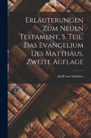 Cover of Erläuterungen zum Neuen Testament, 5. Teil. Das Evangelium des Matthäus, Zweite Auflage