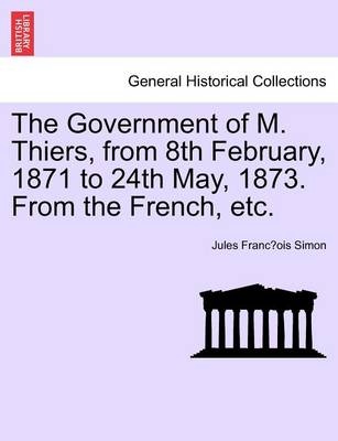 Book cover for The Government of M. Thiers, from 8th February, 1871 to 24th May, 1873. from the French, Etc. Vol. I.