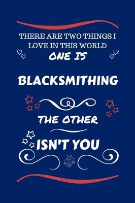 Book cover for There Are Two Things I Love In This World One Is Blacksmithing The Other Isn't You