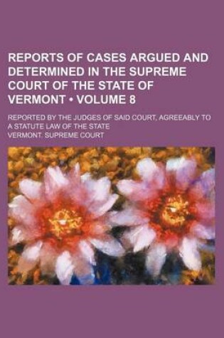 Cover of Reports of Cases Argued and Determined in the Supreme Court of the State of Vermont (Volume 8); Reported by the Judges of Said Court, Agreeably to a Statute Law of the State